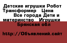 Детские игрушки Робот Трансформер › Цена ­ 1 990 - Все города Дети и материнство » Игрушки   . Брянская обл.